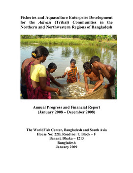 Fisheries and aquaculture enterprise development for the Adivasi (Tribal) communities in the northern and northwestern regions of Bangladesh: annual progress and financial report (Jan 2008 - Dec 2008)