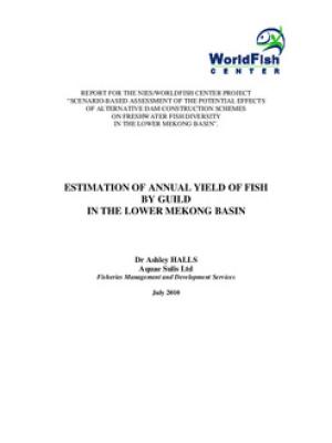 Estimation of annual yield of fish by guild in the Lower Mekong Basin: report for the NIES/the WorldFish Center project: Scenario-based assessment of the potential effects of alternative dam construction schemes on freshwater fish diversity in the Lower 
